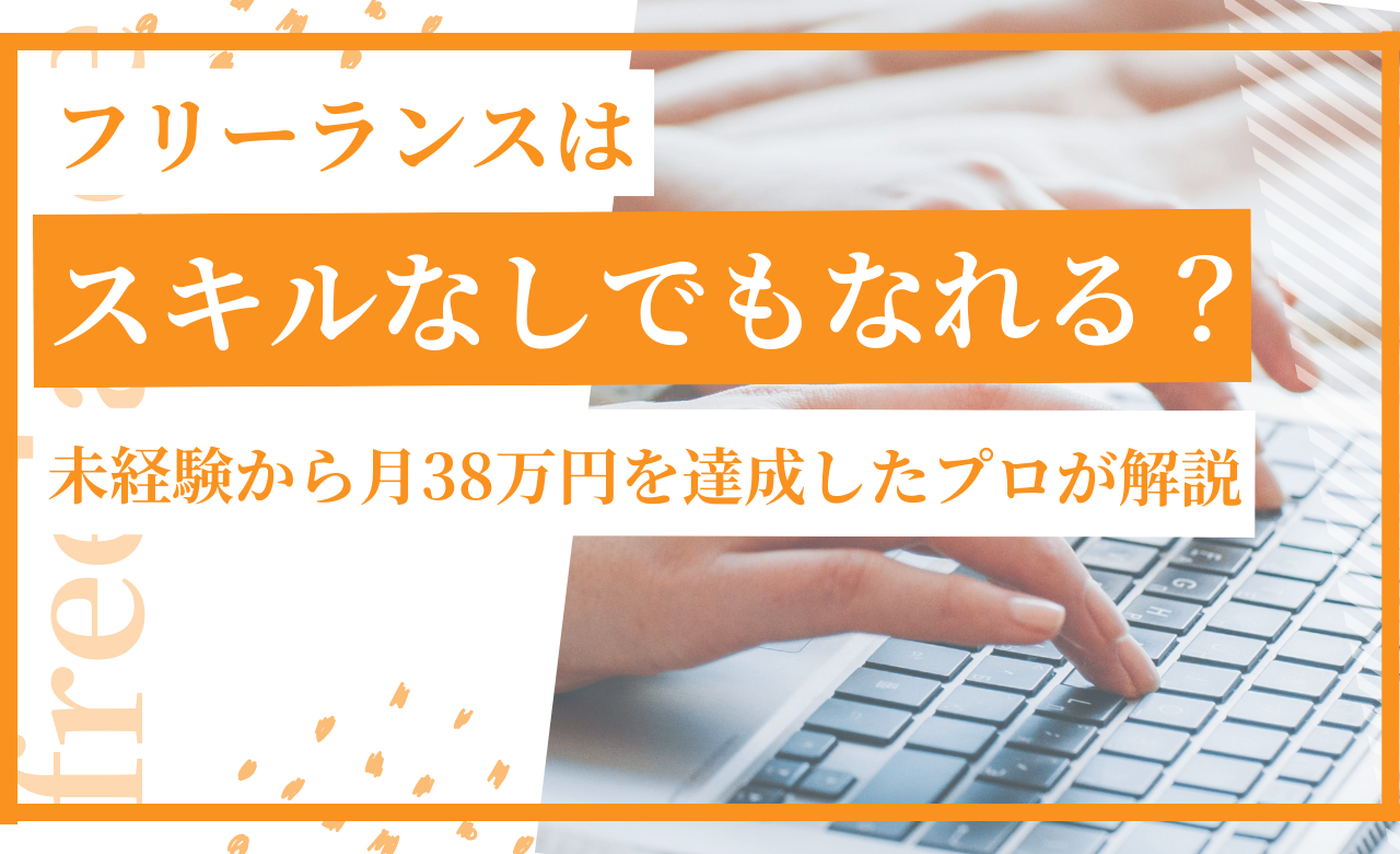 フリーランスはスキルなしでもなれる？未経験から月38万円を達成したプロが解説